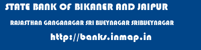 STATE BANK OF BIKANER AND JAIPUR  RAJASTHAN GANGANAGAR SRI BIJEYNAGAR SRIBIJEYNAGAR  banks information 